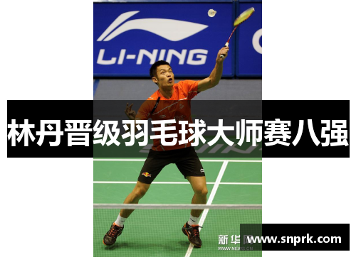 林丹晋级羽毛球大师赛八强