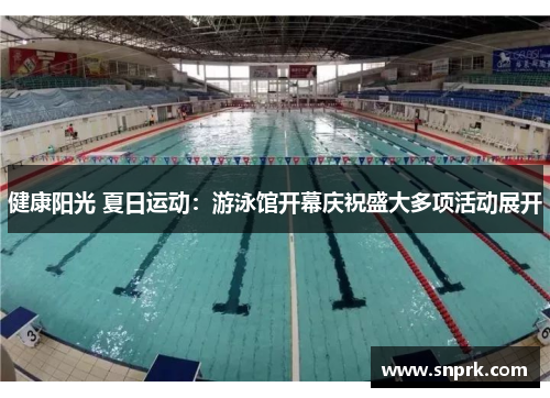 健康阳光 夏日运动：游泳馆开幕庆祝盛大多项活动展开