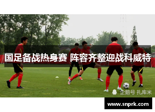 国足备战热身赛 阵容齐整迎战科威特